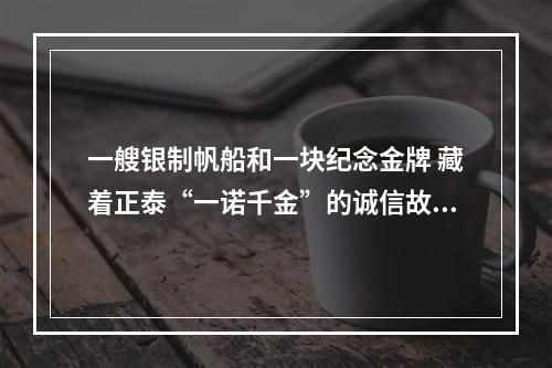 一艘银制帆船和一块纪念金牌 藏着正泰“一诺千金”的诚信故事