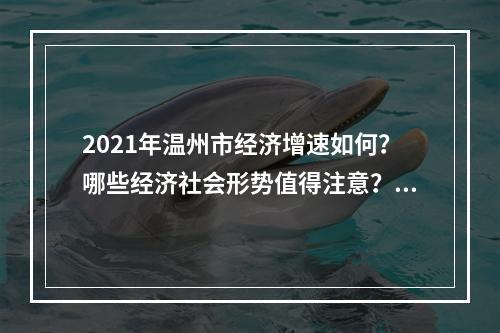2021年温州市经济增速如何？哪些经济社会形势值得注意？《温州蓝皮书》来了！