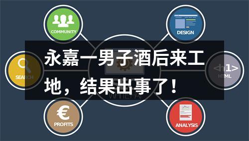 永嘉一男子酒后来工地，结果出事了！