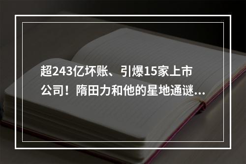 超243亿坏账、引爆15家上市公司！隋田力和他的星地通谜团待解