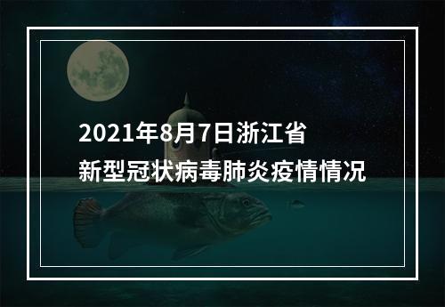 2021年8月7日浙江省新型冠状病毒肺炎疫情情况
