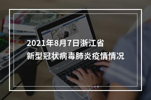 2021年8月7日浙江省新型冠状病毒肺炎疫情情况