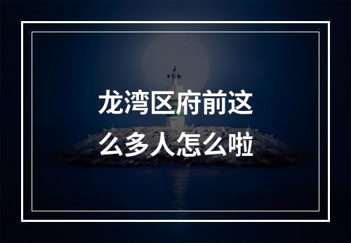 龙湾区府前这么多人怎么啦