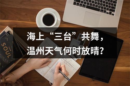 海上“三台”共舞，温州天气何时放晴？