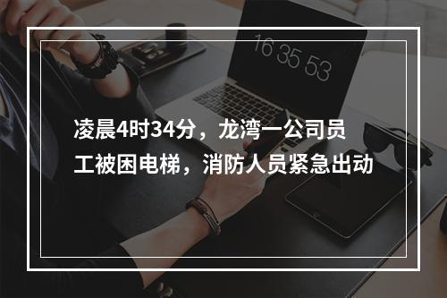 凌晨4时34分，龙湾一公司员工被困电梯，消防人员紧急出动