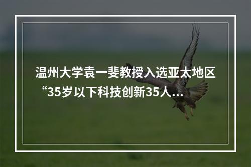 温州大学袁一斐教授入选亚太地区“35岁以下科技创新35人”