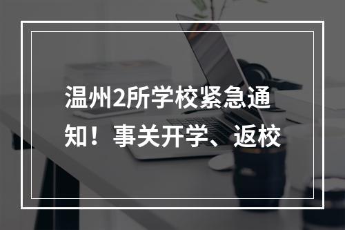 温州2所学校紧急通知！事关开学、返校