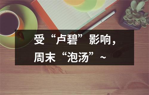 受“卢碧”影响，周末“泡汤”~