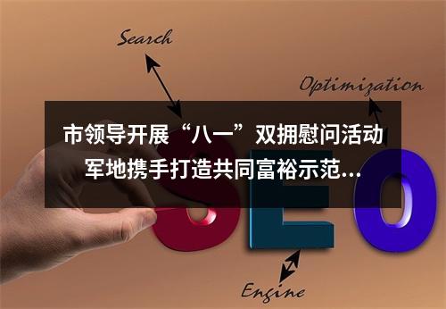 市领导开展“八一”双拥慰问活动　军地携手打造共同富裕示范区市域样板