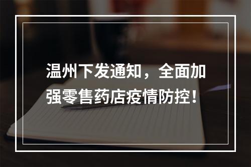 温州下发通知，全面加强零售药店疫情防控！