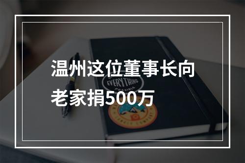温州这位董事长向老家捐500万