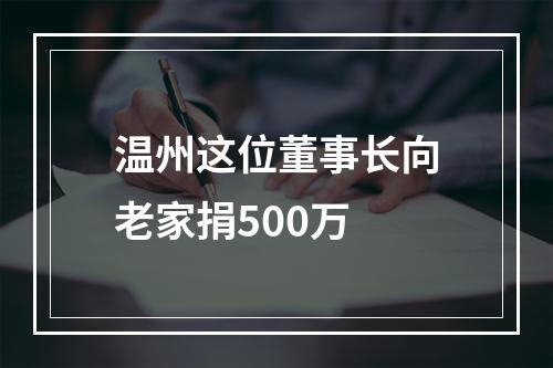 温州这位董事长向老家捐500万