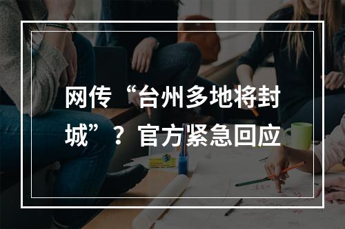 网传“台州多地将封城”？官方紧急回应
