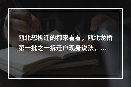 瓯北想拆迁的都来看看，瓯北龙桥第一批之一拆迁户现身说法，拆迁赔偿没10多没落实