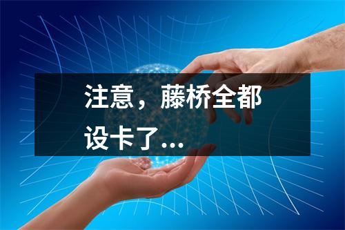 注意，藤桥全都设卡了...