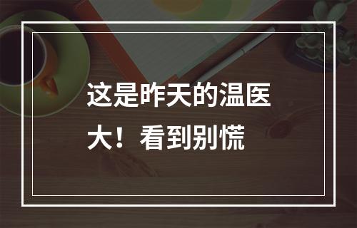 这是昨天的温医大！看到别慌