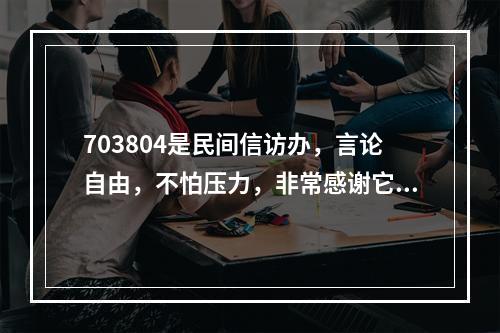 703804是民间信访办，言论自由，不怕压力，非常感谢它。