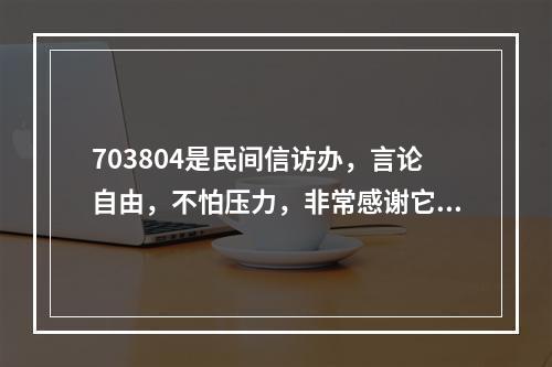 703804是民间信访办，言论自由，不怕压力，非常感谢它。