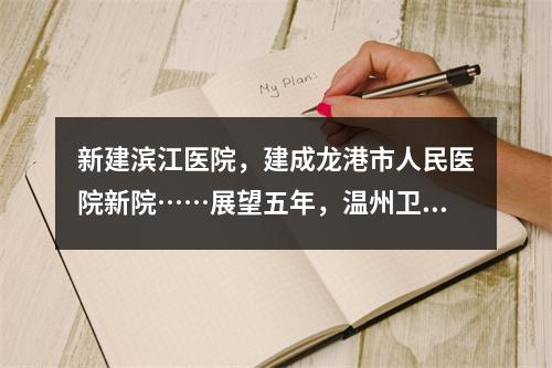 新建滨江医院，建成龙港市人民医院新院……展望五年，温州卫生健康事业有这 ...