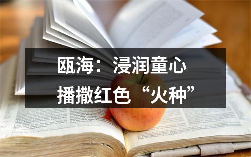 瓯海：浸润童心 播撒红色“火种”