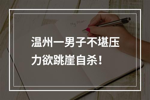 温州一男子不堪压力欲跳崖自杀！