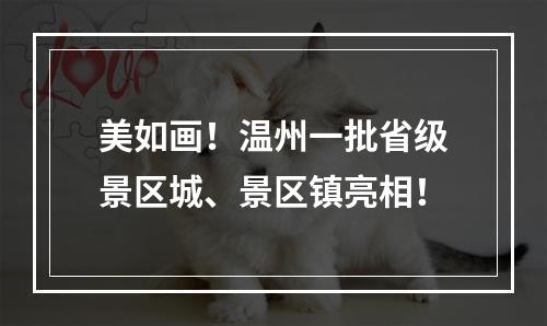 美如画！温州一批省级景区城、景区镇亮相！
