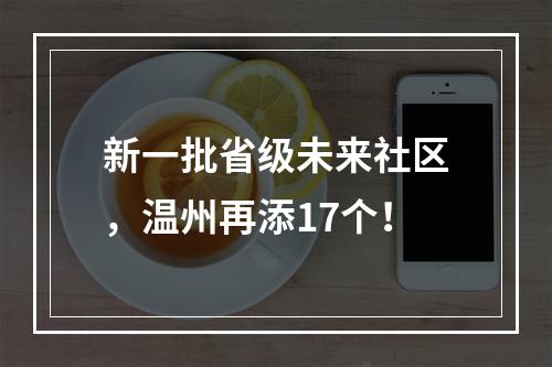 新一批省级未来社区，温州再添17个！