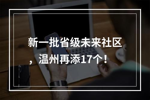 新一批省级未来社区，温州再添17个！