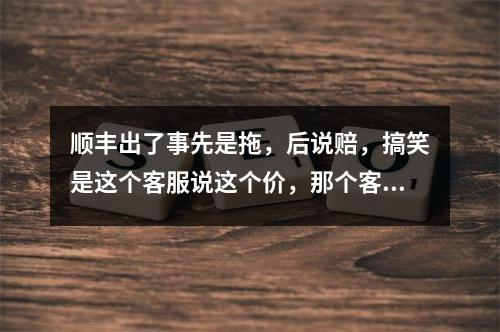 顺丰出了事先是拖，后说赔，搞笑是这个客服说这个价，那个客服说那个价！