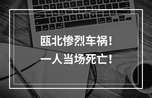 瓯北惨烈车祸！一人当场死亡！