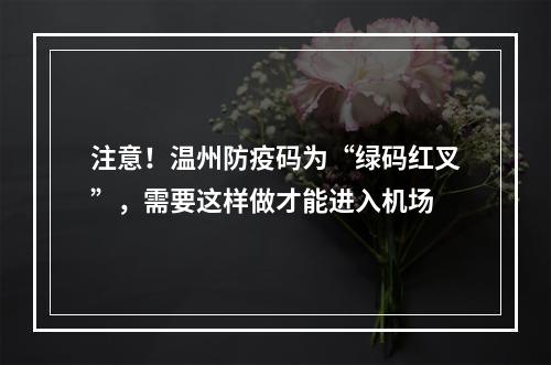 注意！温州防疫码为“绿码红叉”，需要这样做才能进入机场