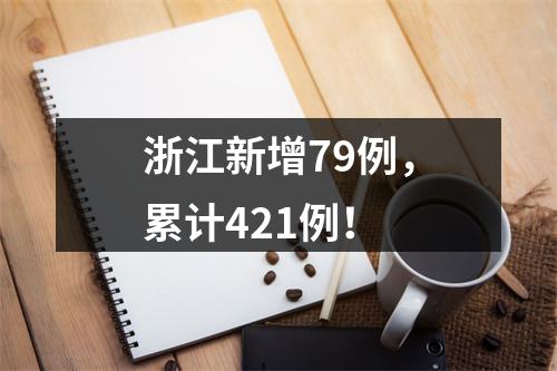 浙江新增79例，累计421例！