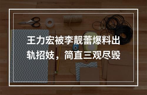 王力宏被李靓蕾爆料出轨招妓，简直三观尽毁