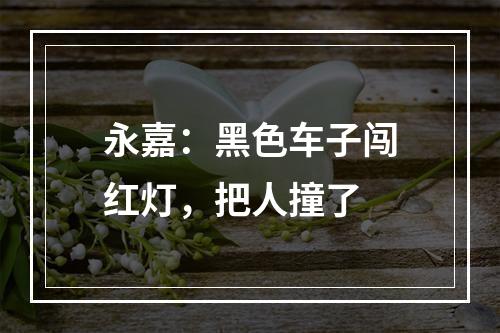 永嘉：黑色车子闯红灯，把人撞了