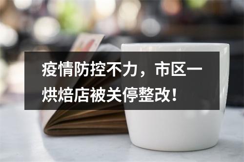 疫情防控不力，市区一烘焙店被关停整改！