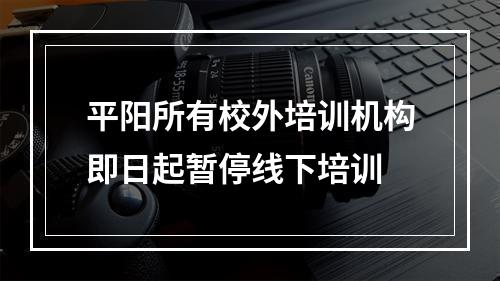 平阳所有校外培训机构即日起暂停线下培训