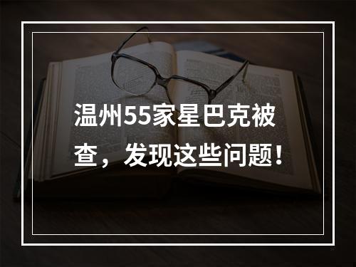 温州55家星巴克被查，发现这些问题！