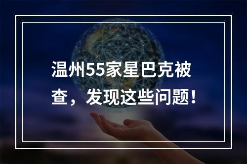温州55家星巴克被查，发现这些问题！