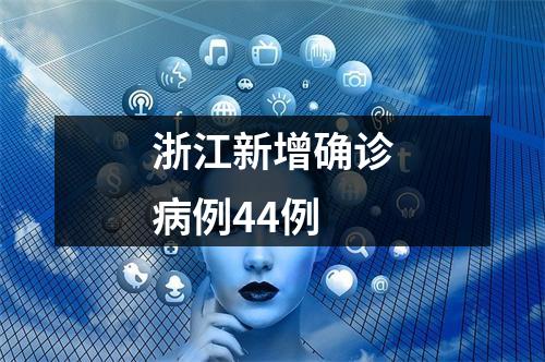 浙江新增确诊病例44例
