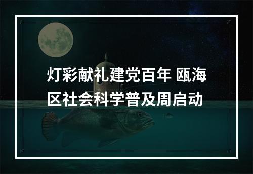 灯彩献礼建党百年 瓯海区社会科学普及周启动