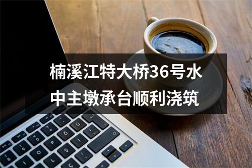 楠溪江特大桥36号水中主墩承台顺利浇筑