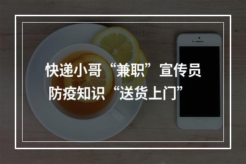 快递小哥“兼职”宣传员 防疫知识“送货上门”