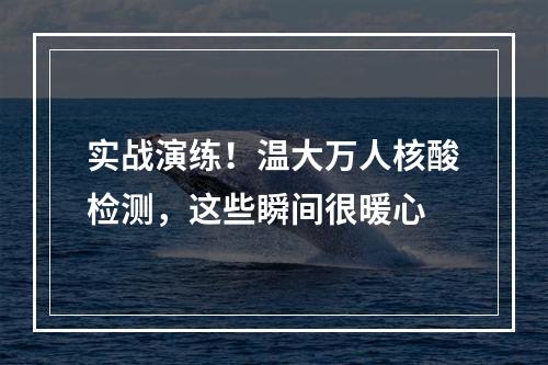 实战演练！温大万人核酸检测，这些瞬间很暖心