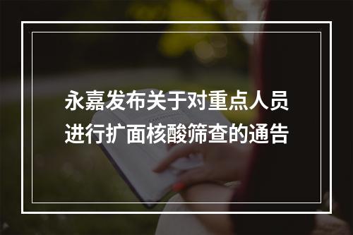永嘉发布关于对重点人员进行扩面核酸筛查的通告