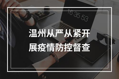 温州从严从紧开展疫情防控督查