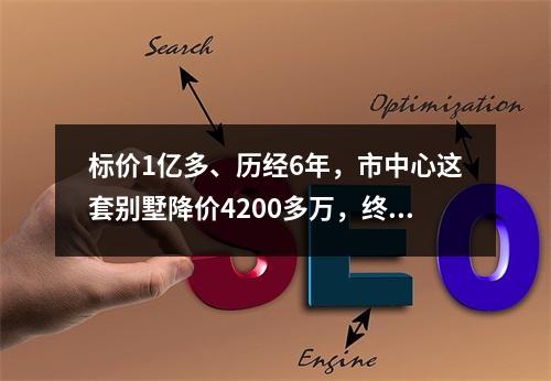 标价1亿多、历经6年，市中心这套别墅降价4200多万，终于找到买家！