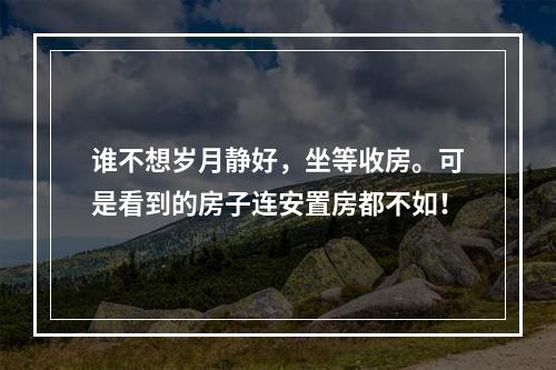 谁不想岁月静好，坐等收房。可是看到的房子连安置房都不如！