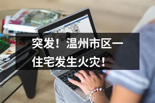 突发！温州市区一住宅发生火灾！