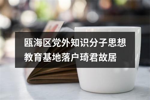 瓯海区党外知识分子思想教育基地落户琦君故居