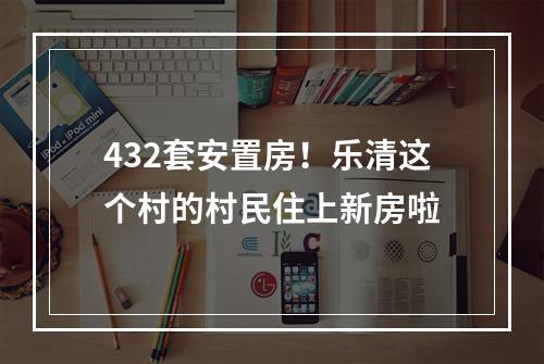 432套安置房！乐清这个村的村民住上新房啦